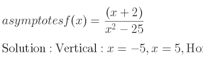 The asymptotes of f(x)=((x+2))/(x^2-25) is Vertical: x=-5,x=5,Horizontal: y=0